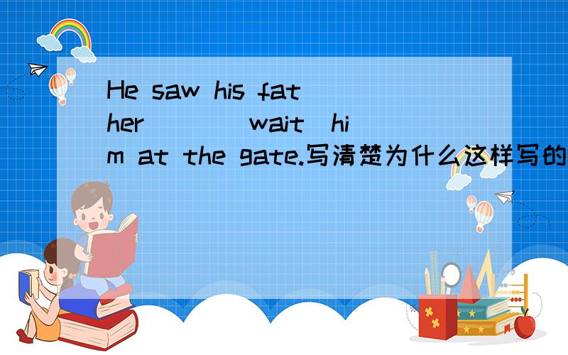 He saw his father___(wait)him at the gate.写清楚为什么这样写的原因.