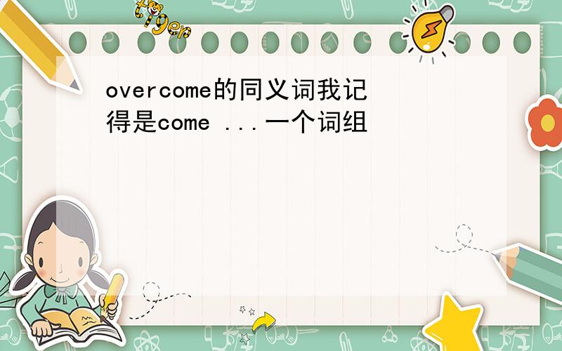 overcome的同义词我记得是come ...一个词组