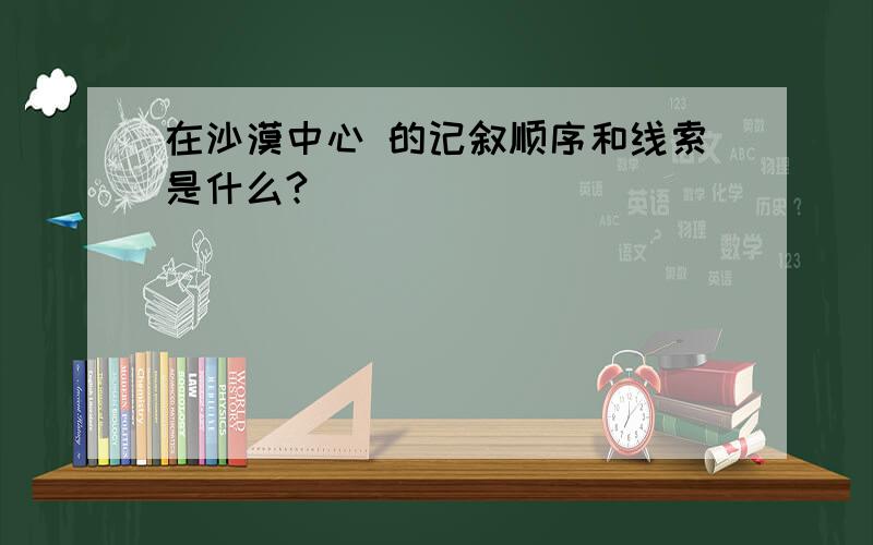 在沙漠中心 的记叙顺序和线索是什么?