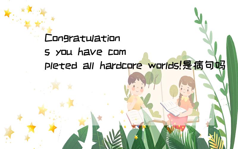 Congratulations you have completed all hardcore worlds!是病句吗