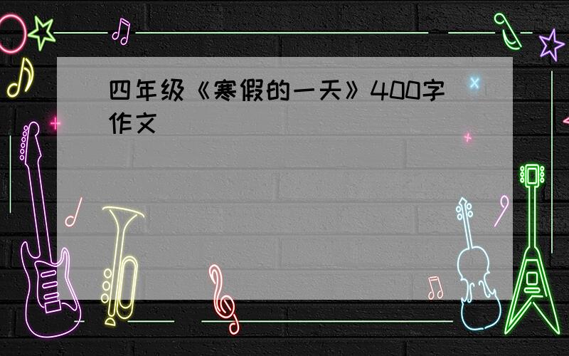 四年级《寒假的一天》400字作文