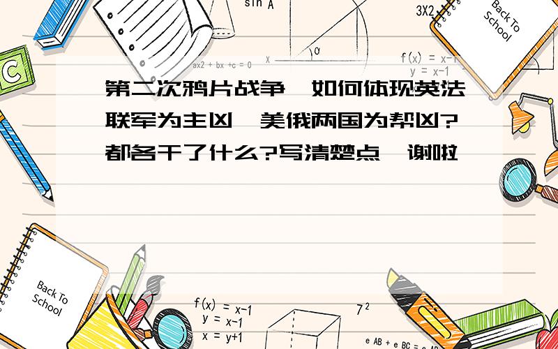 第二次鸦片战争,如何体现英法联军为主凶,美俄两国为帮凶?都各干了什么?写清楚点,谢啦