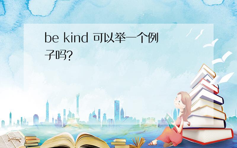 be kind 可以举一个例子吗?