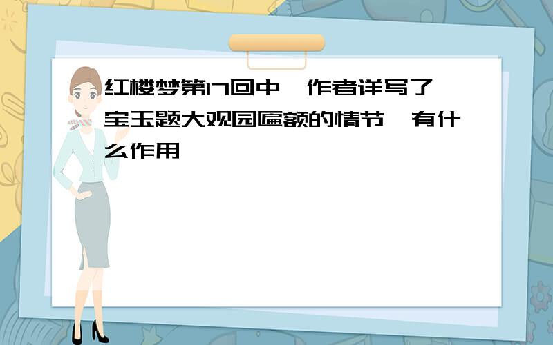 红楼梦第17回中,作者详写了宝玉题大观园匾额的情节,有什么作用