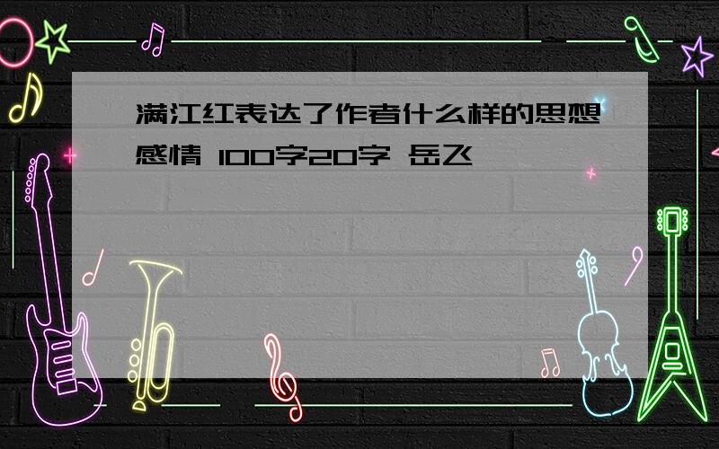 满江红表达了作者什么样的思想感情 100字20字 岳飞