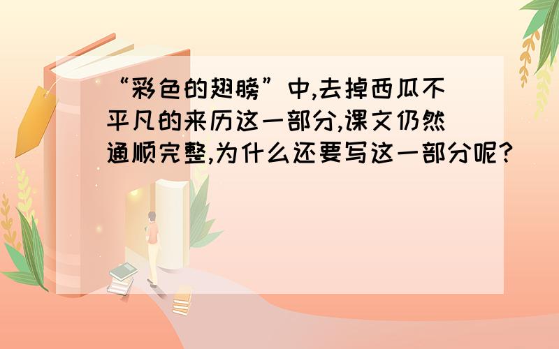 “彩色的翅膀”中,去掉西瓜不平凡的来历这一部分,课文仍然通顺完整,为什么还要写这一部分呢?