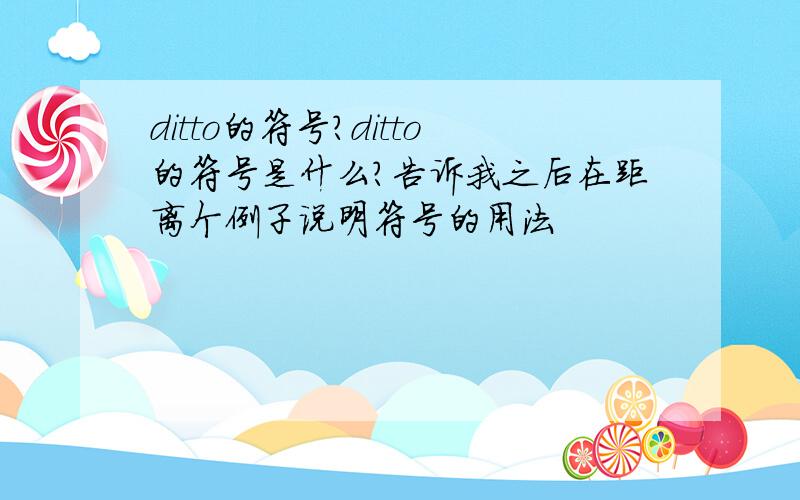 ditto的符号?ditto的符号是什么?告诉我之后在距离个例子说明符号的用法