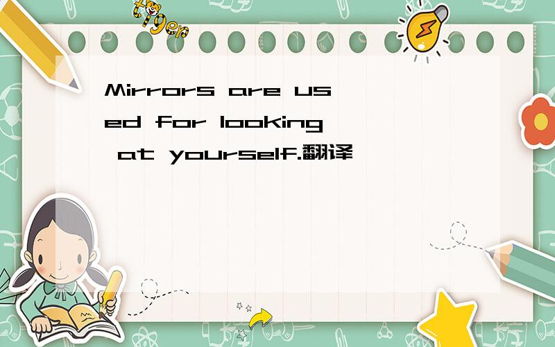 Mirrors are used for looking at yourself.翻译