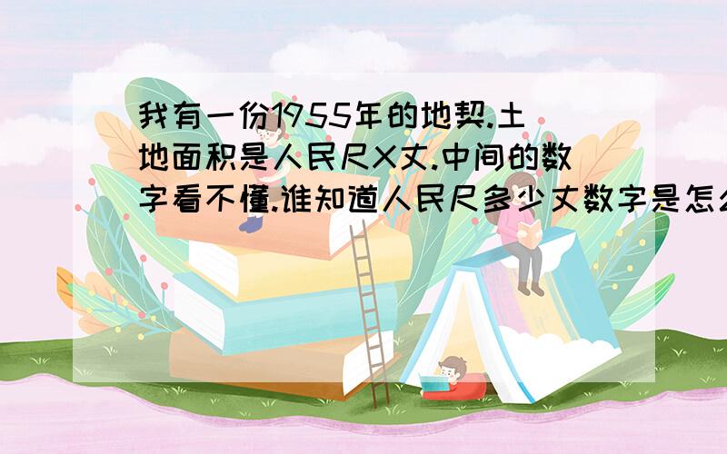 我有一份1955年的地契.土地面积是人民尺X丈.中间的数字看不懂.谁知道人民尺多少丈数字是怎么标注的.需要 阿拉伯数字和它的对应写法