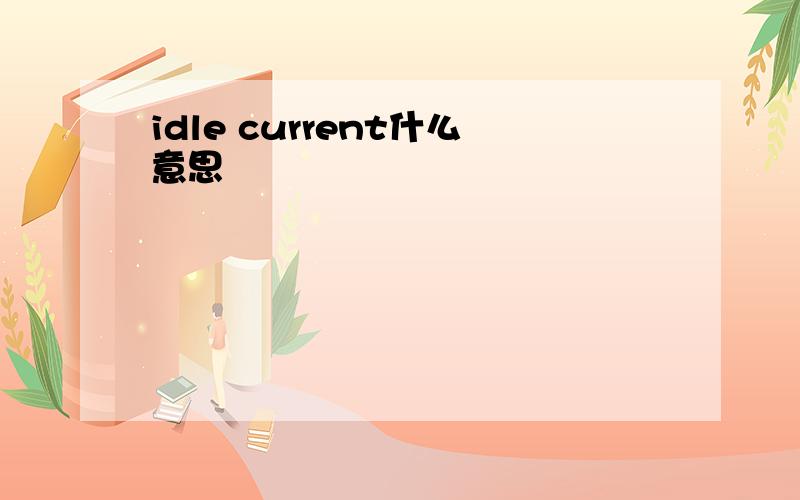 idle current什么意思