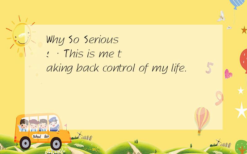 Why So Serious!·This is me taking back control of my life.