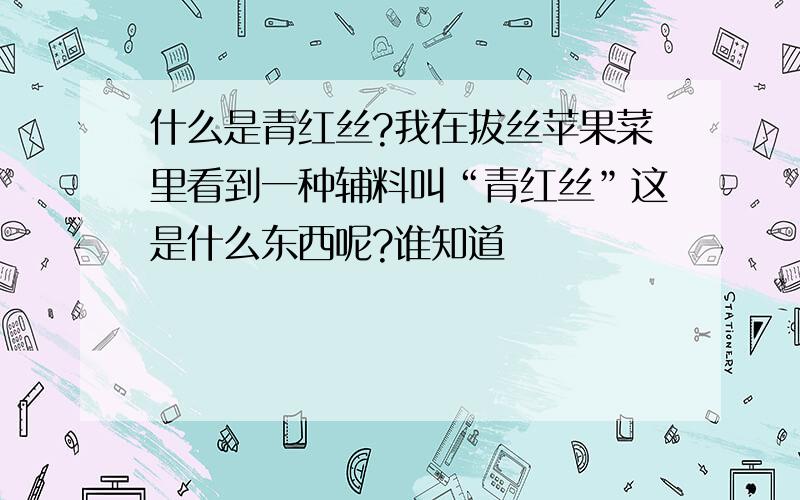 什么是青红丝?我在拔丝苹果菜里看到一种辅料叫“青红丝”这是什么东西呢?谁知道