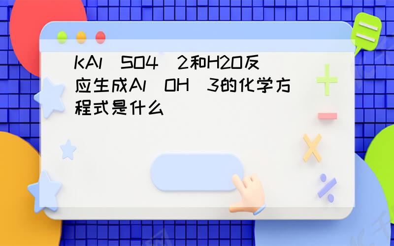 KAl(SO4)2和H2O反应生成Al(OH)3的化学方程式是什么