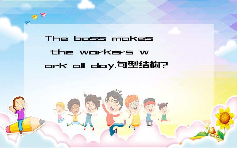 The boss makes the workers work all day.句型结构?