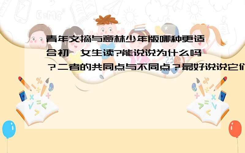 青年文摘与意林少年版哪种更适合初一女生读?能说说为什么吗？二者的共同点与不同点？最好说说它们分别有哪些栏目?