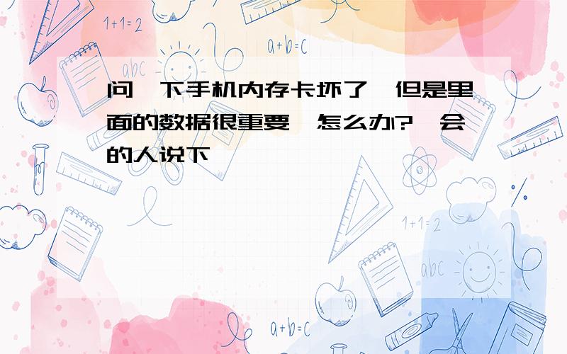 问一下手机内存卡坏了,但是里面的数据很重要,怎么办?　会的人说下嘛,