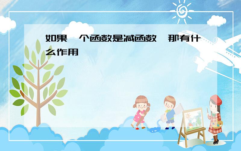 如果一个函数是减函数,那有什么作用