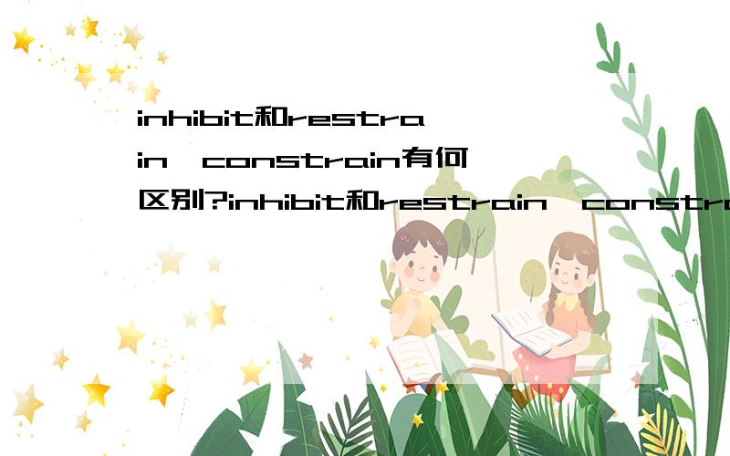 inhibit和restrain,constrain有何区别?inhibit和restrain,constrain都有“抑制、约束”的意思,那么具体在含义和用法上有哪些区别呢?请举例说明,而不是照抄词典,