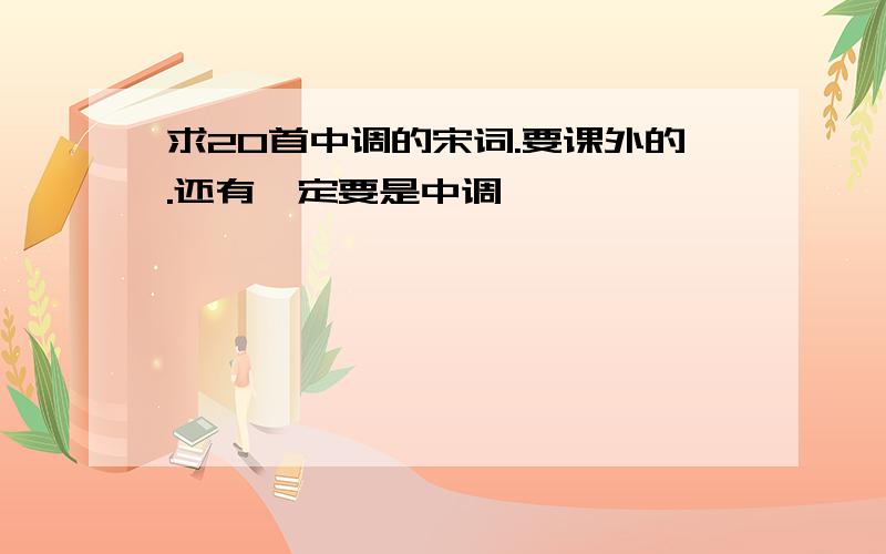 求20首中调的宋词.要课外的.还有一定要是中调