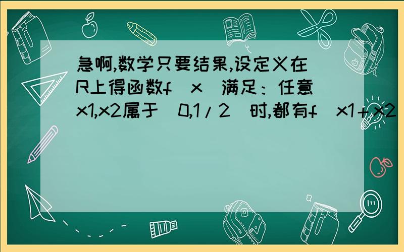 急啊,数学只要结果,设定义在R上得函数f（x）满足：任意x1,x2属于[0,1/2]时,都有f（x1＋x2）＝f（x1）f（x2）,若f（1）＝2,则f（1/4）的值是.多少?