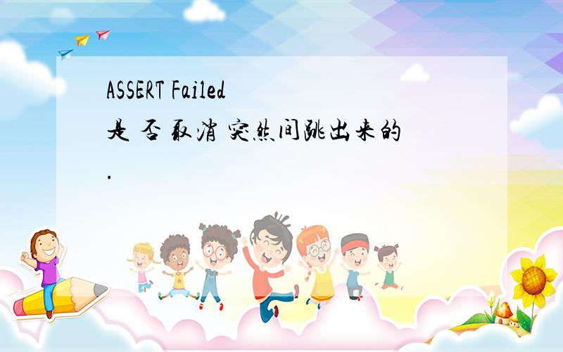 ASSERT Failed 是 否 取消 突然间跳出来的.