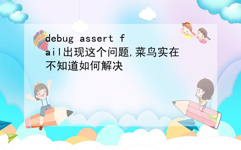 debug assert fail出现这个问题,菜鸟实在不知道如何解决