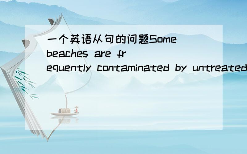 一个英语从句的问题Some beaches are frequently contaminated by untreated sewage that flows into the ocean,which can last for several days这个里的which,用的对吗可不可以指代前面污染的这件事?我就是想说which可不可以