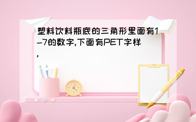 塑料饮料瓶底的三角形里面有1-7的数字,下面有PET字样,