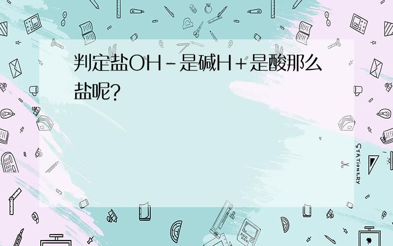 判定盐OH－是碱H＋是酸那么盐呢?