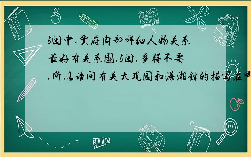 5回中,贾府内部详细人物关系最好有关系图,5回,多得不要,所以请问有关大观园和潇湘馆的描写在哪几回？（原问题是：1红楼儿女为什么喜爱大观园？2潇湘馆的环境与林黛玉的性格。）