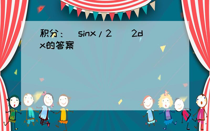 积分：（sinx/2)^2dx的答案