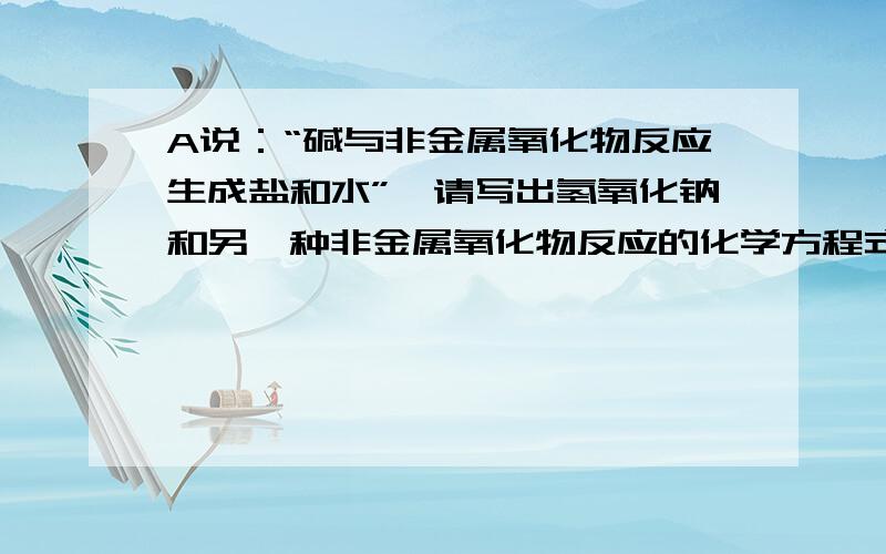 A说：“碱与非金属氧化物反应生成盐和水”,请写出氢氧化钠和另一种非金属氧化物反应的化学方程式