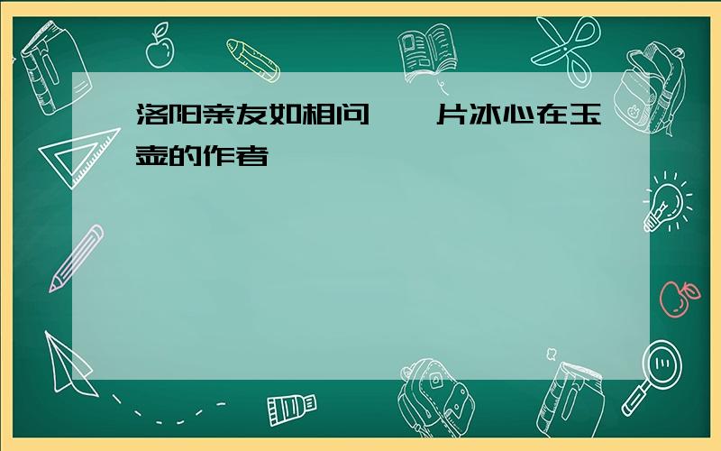 洛阳亲友如相问,一片冰心在玉壶的作者