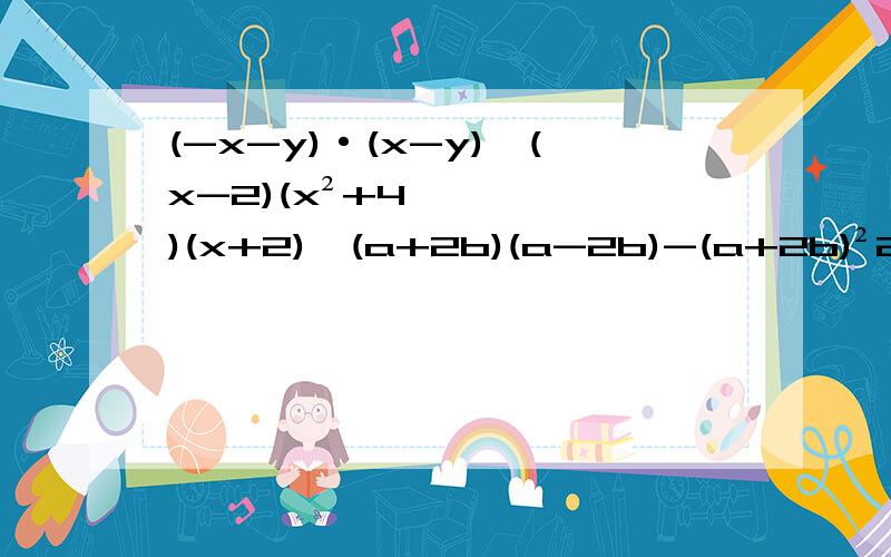 (-x-y)·(x-y),(x-2)(x²+4)(x+2),(a+2b)(a-2b)-(a+2b)²2012²用平方差公式,a²+b²,ab