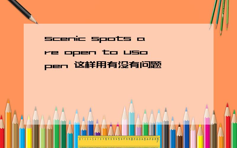 scenic spots are open to usopen 这样用有没有问题