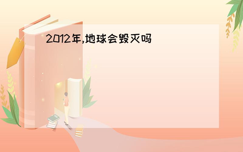 2012年,地球会毁灭吗