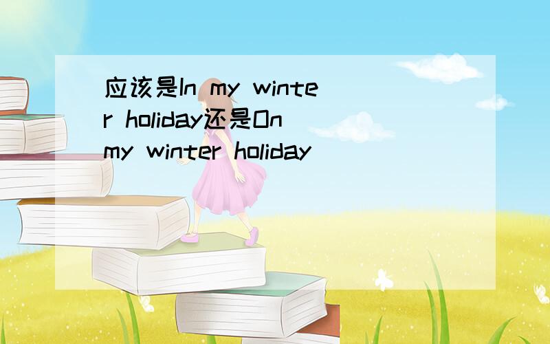 应该是In my winter holiday还是On my winter holiday