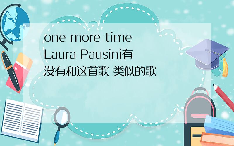 one more time Laura Pausini有没有和这首歌 类似的歌