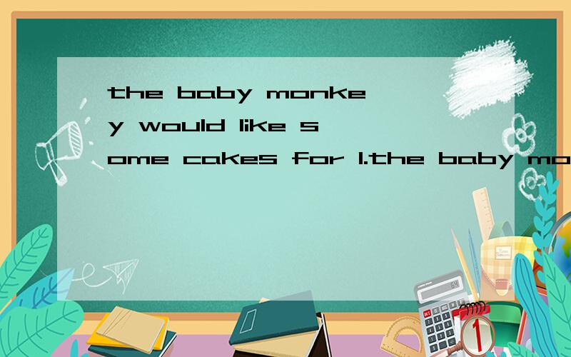 the baby monkey would like some cakes for 1.the baby monkey would like some cakes for dinner2.the baby monkey likes cupcakes.3.the cupcakes are sweet.4.cupcakes are the mother monkey`s favourite foot.5.the baby monjey wants to eat the moon.