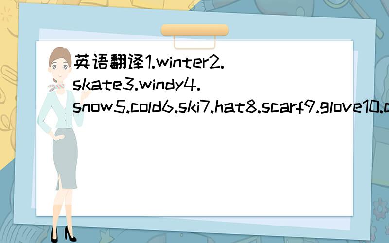 英语翻译1.winter2.skate3.windy4.snow5.cold6.ski7.hat8.scarf9.glove10.coat11.white12.sweater谁能帮我翻译成汉语?有急用!谁能帮我把与冬天无关的词挑出来呀?