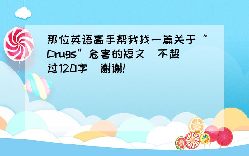 那位英语高手帮我找一篇关于“Drugs”危害的短文（不超过120字）谢谢!