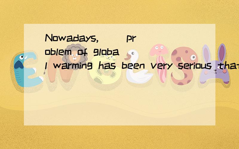 Nowadays,( )problem of global warming has been very serious that's right.People are facing ( )number of natural disasters now填冠词