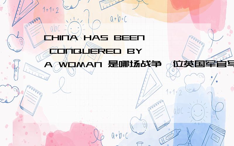 CHINA HAS BEEN CONQUERED BY A WOMAN 是哪场战争一位英国军官写下的