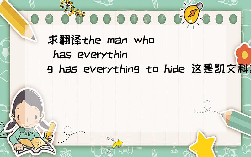 求翻译the man who has everything has everything to hide 这是凯文科斯特纳主演的《布鲁克斯先生》的话