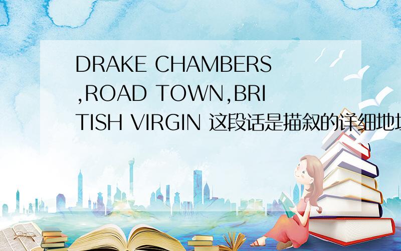 DRAKE CHAMBERS,ROAD TOWN,BRITISH VIRGIN 这段话是描叙的详细地址吗?