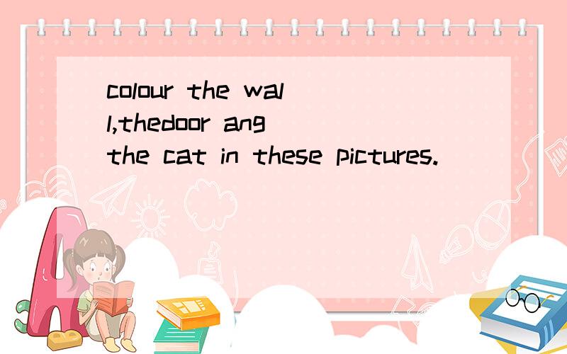 colour the wall,thedoor ang the cat in these pictures.