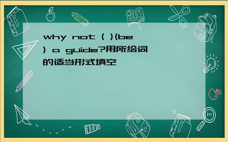 why not ( )(be) a guide?用所给词的适当形式填空