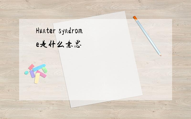 Hunter syndrome是什么意思