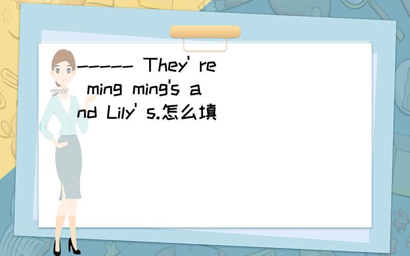 ----- They' re ming ming's and Lily' s.怎么填