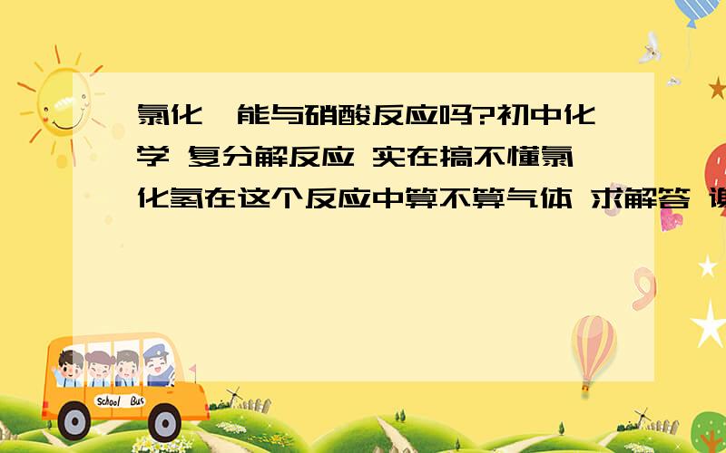 氯化钡能与硝酸反应吗?初中化学 复分解反应 实在搞不懂氯化氢在这个反应中算不算气体 求解答 谢谢!